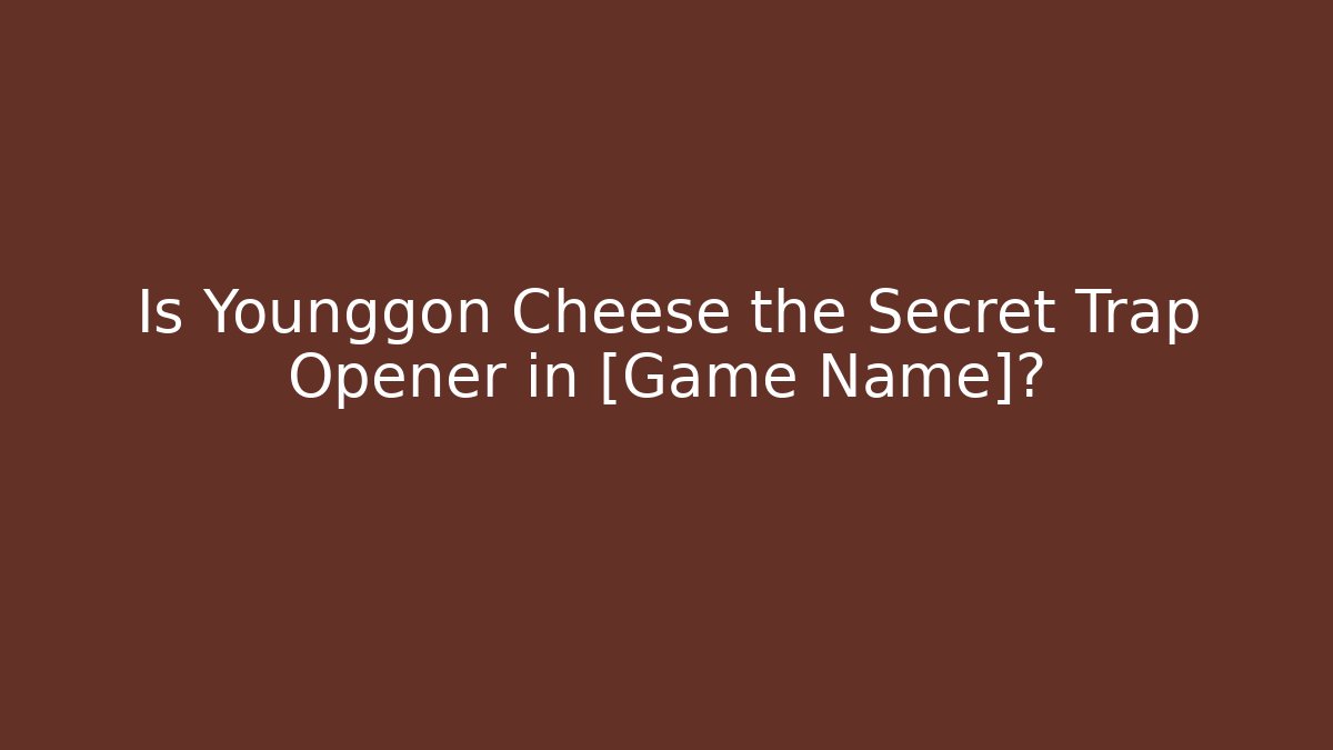 Is Younggon Cheese the Secret Trap Opener in [Game Name]?