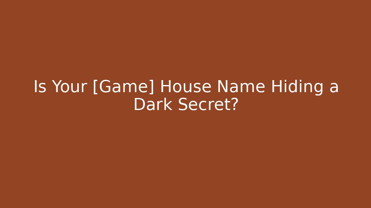 Is Your [Game] House Name Hiding a Dark Secret?