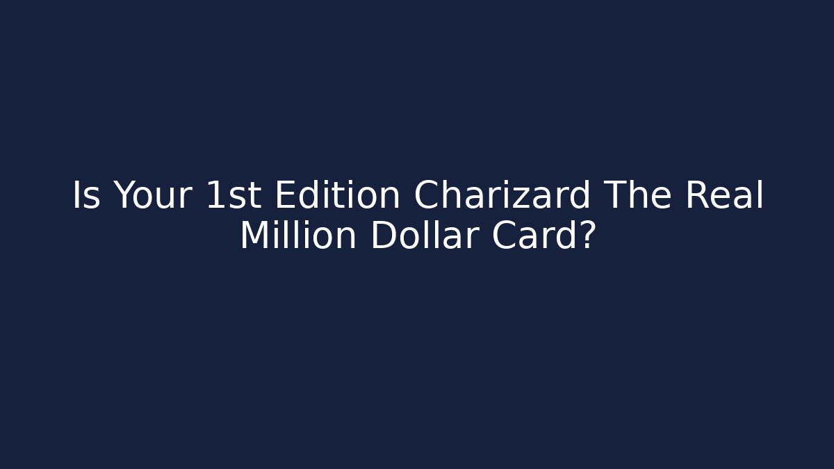 Is Your 1st Edition Charizard The Real Million Dollar Card?
