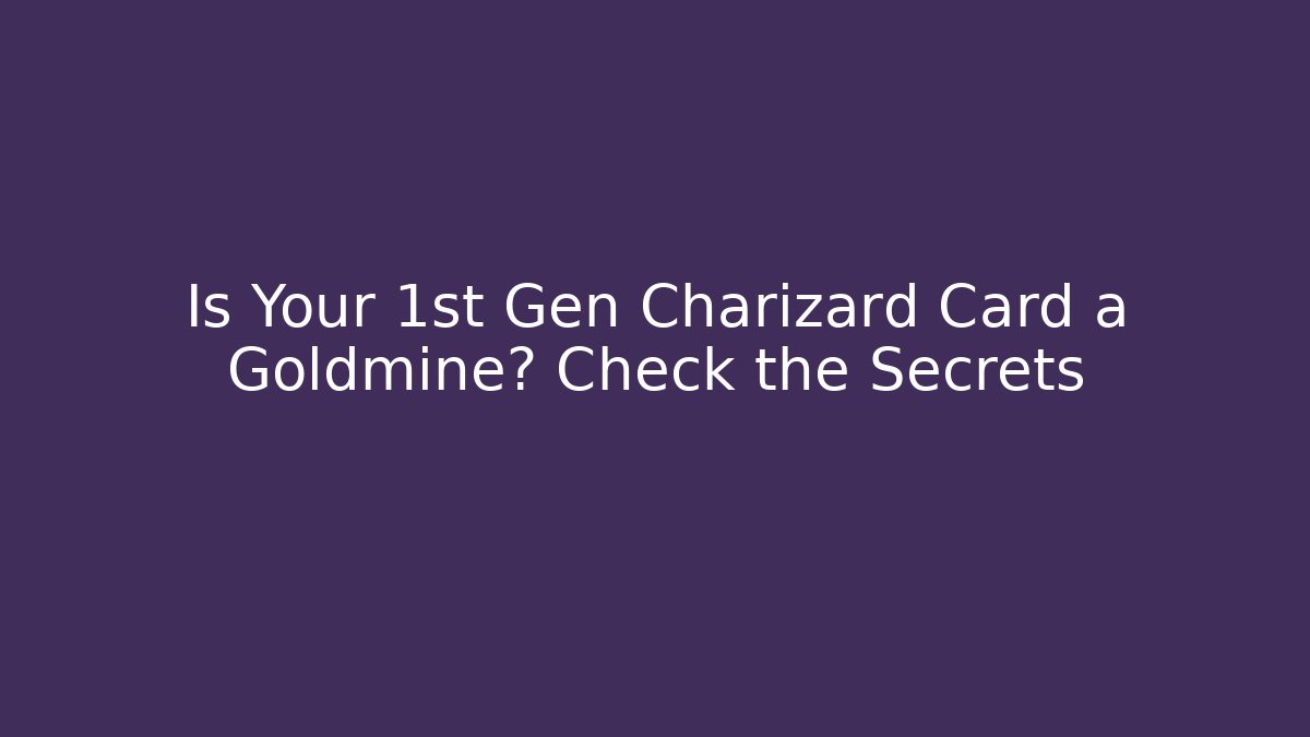 Is Your 1st Gen Charizard Card a Goldmine? Check the Secrets