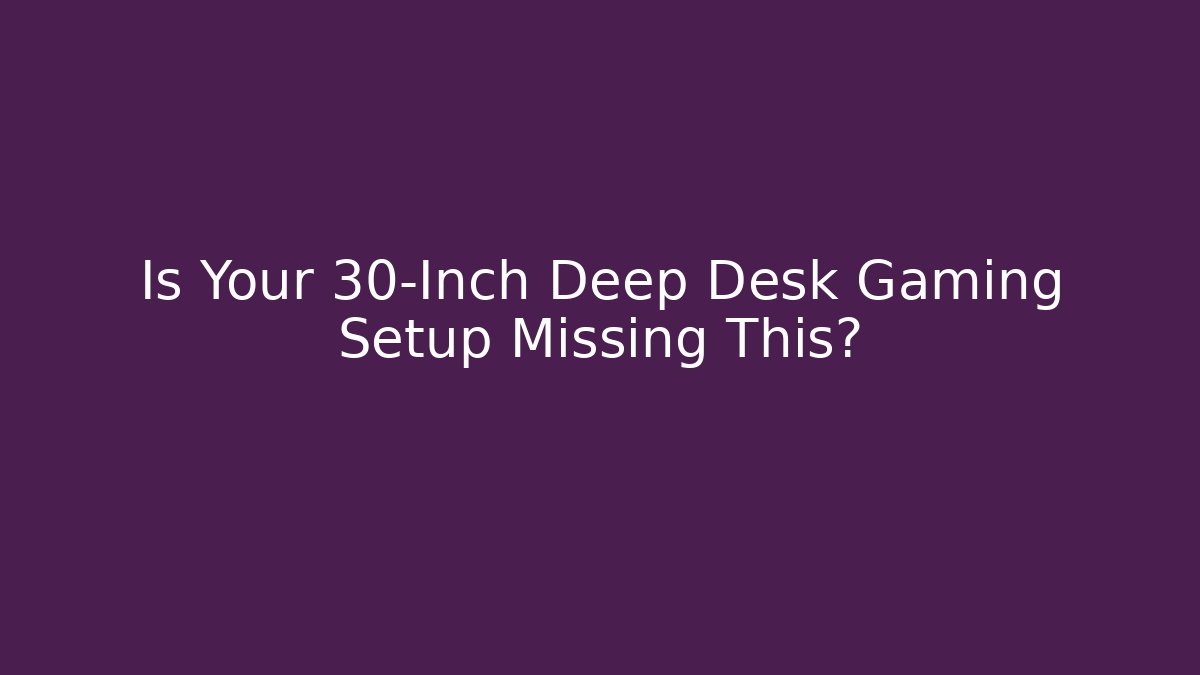Is Your 30-Inch Deep Desk Gaming Setup Missing This? - Critter Realm