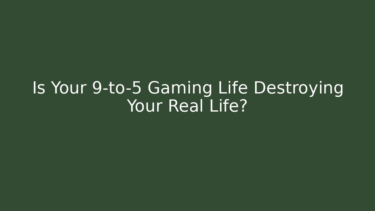 Is Your 9-to-5 Gaming Life Destroying Your Real Life?