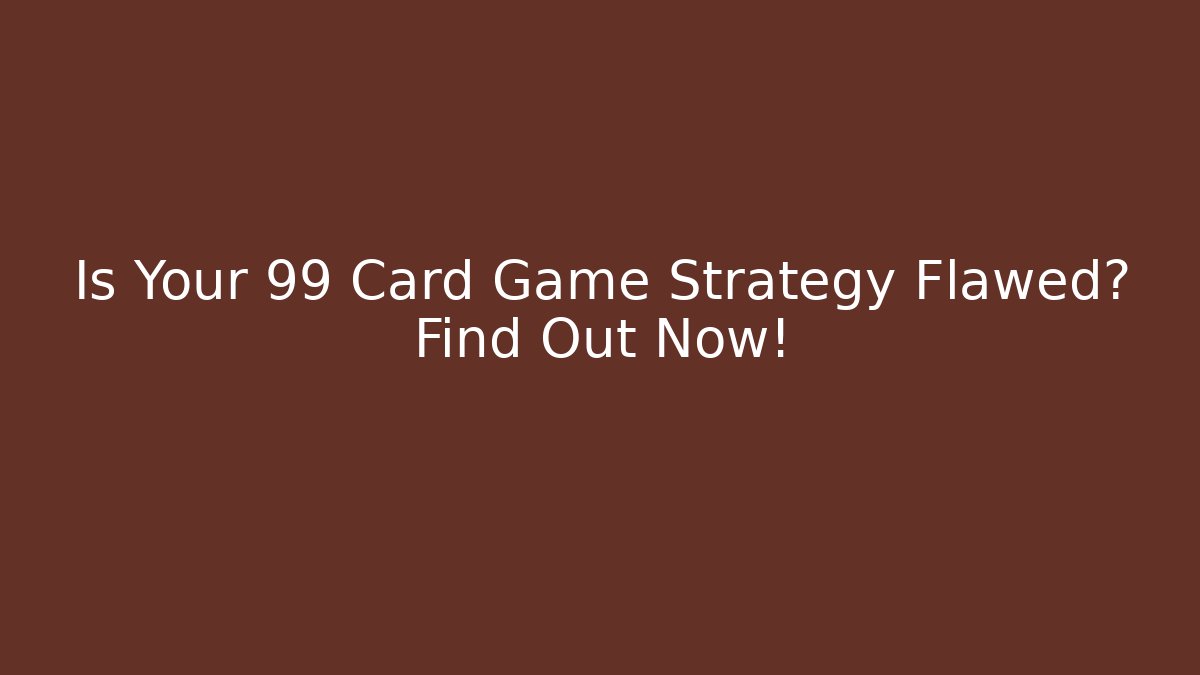Is Your 99 Card Game Strategy Flawed? Find Out Now!