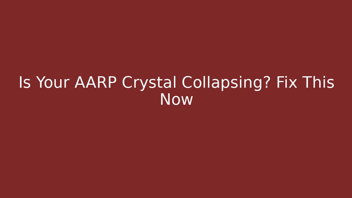 Is Your AARP Crystal Collapsing? Fix This Now