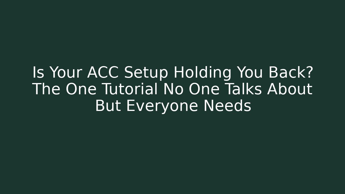 Is Your ACC Setup Holding You Back? The One Tutorial No One Talks About But Everyone Needs
