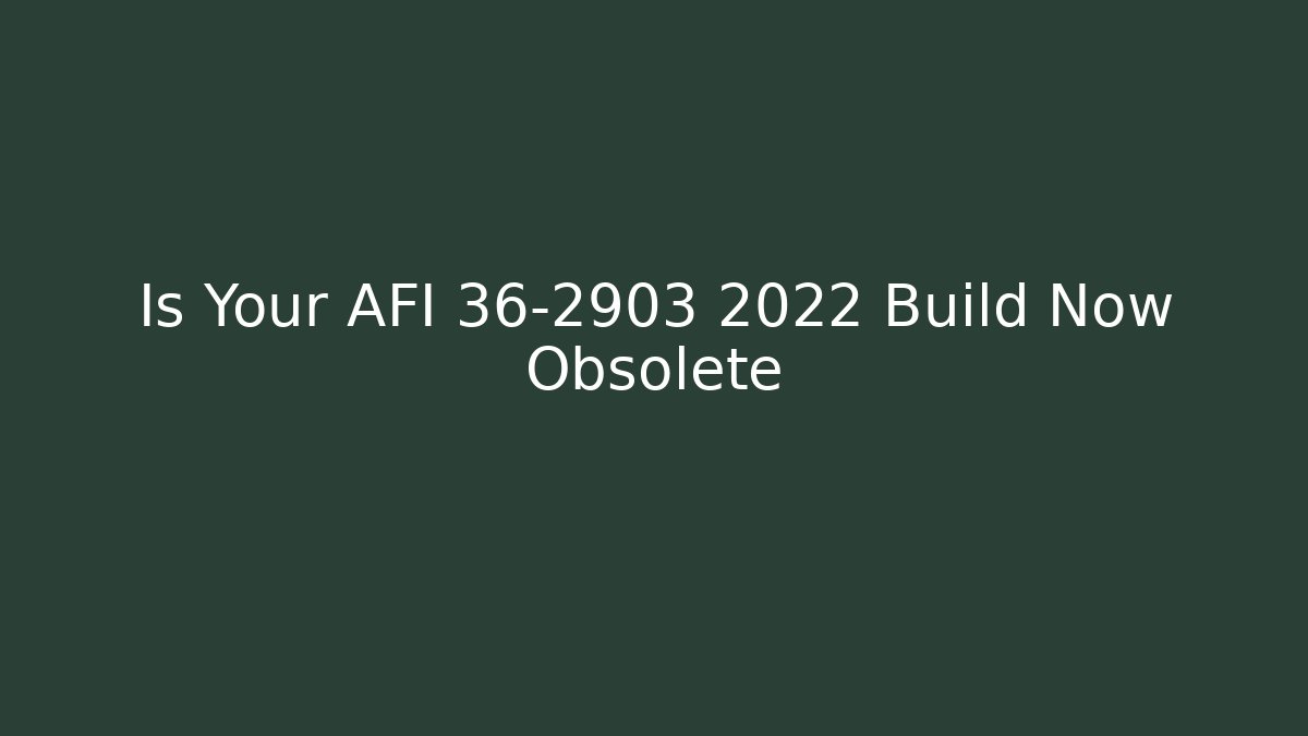 Is Your AFI 36-2903 2022 Build Now Obsolete