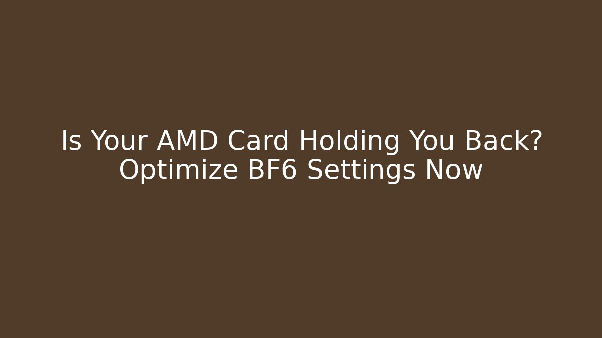 Is Your AMD Card Holding You Back? Optimize BF6 Settings Now