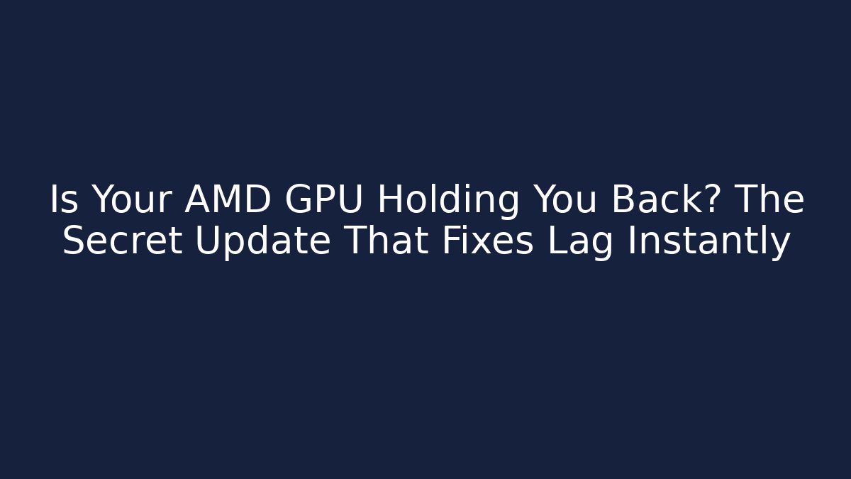 Is Your AMD GPU Holding You Back? The Secret Update That Fixes Lag Instantly