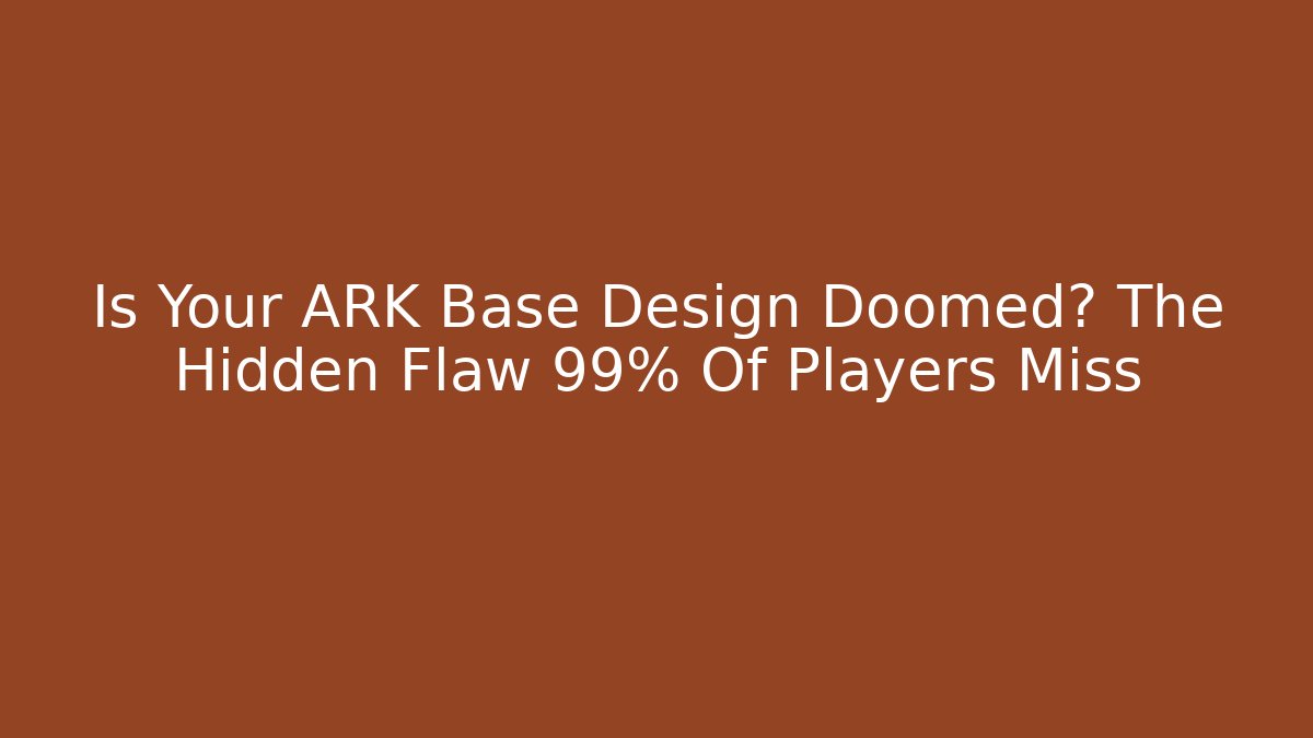 Is Your ARK Base Design Doomed? The Hidden Flaw 99% Of Players Miss