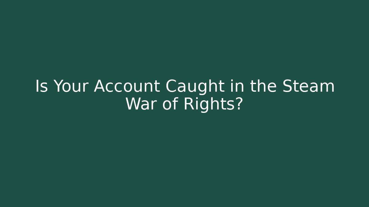 Is Your Account Caught in the Steam War of Rights?