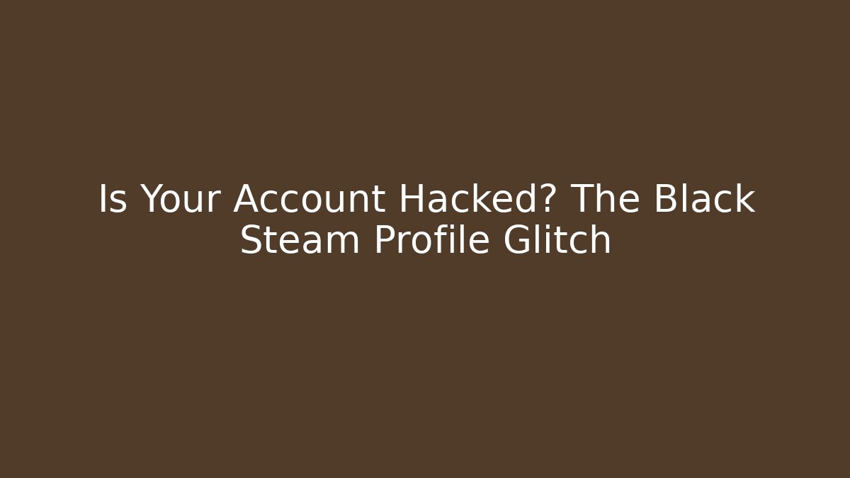Is Your Account Hacked? The Black Steam Profile Glitch