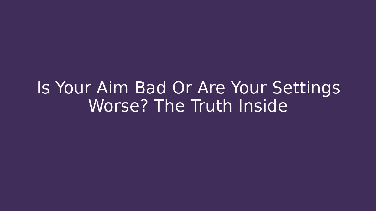 Is Your Aim Bad Or Are Your Settings Worse? The Truth Inside