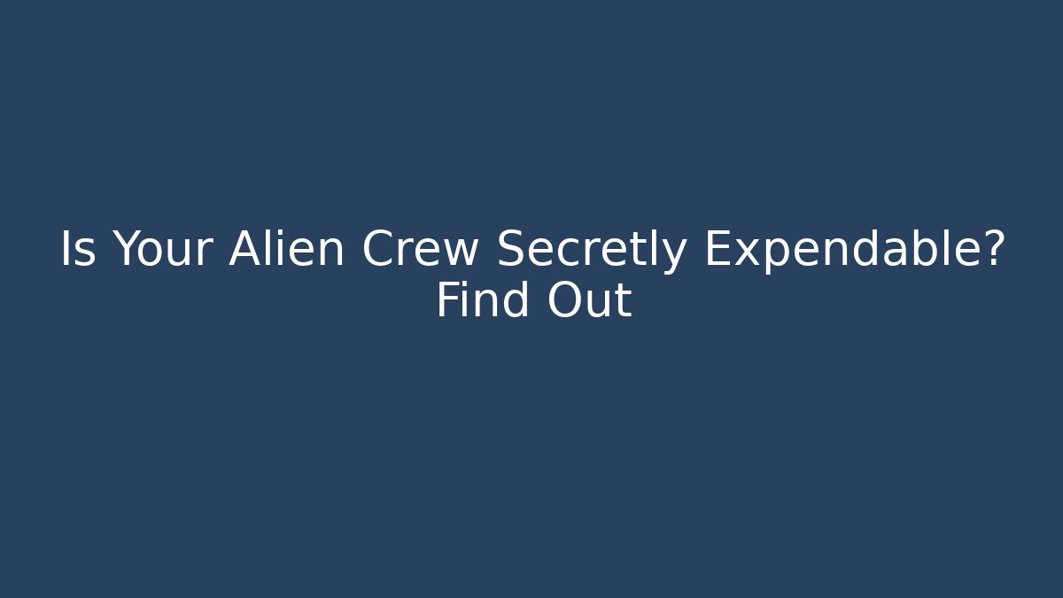 Is Your Alien Crew Secretly Expendable? Find Out