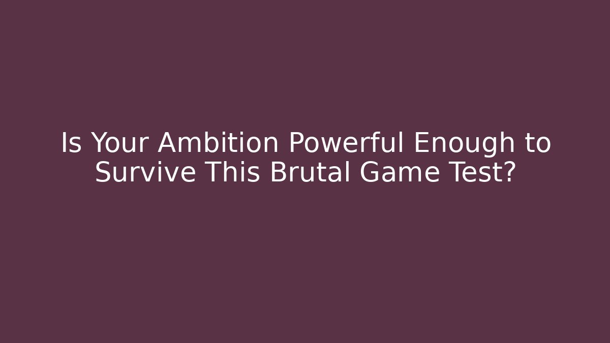 Is Your Ambition Powerful Enough to Survive This Brutal Game Test?