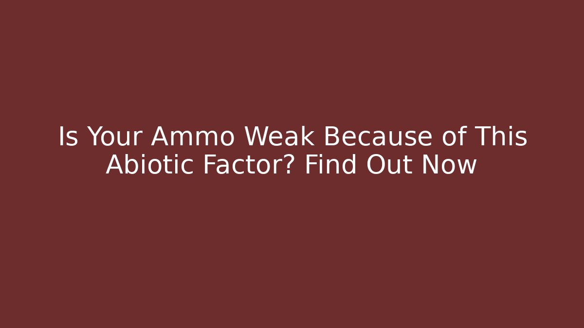 Is Your Ammo Weak Because of This Abiotic Factor? Find Out Now