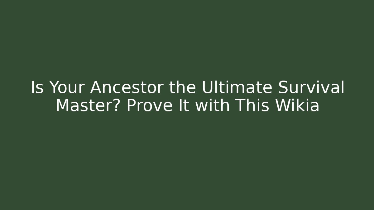Is Your Ancestor the Ultimate Survival Master? Prove It with This Wikia