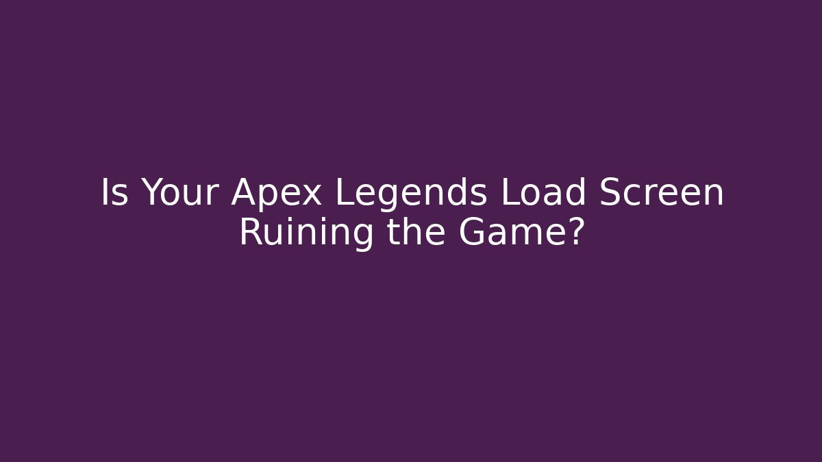 Is Your Apex Legends Load Screen Ruining the Game?