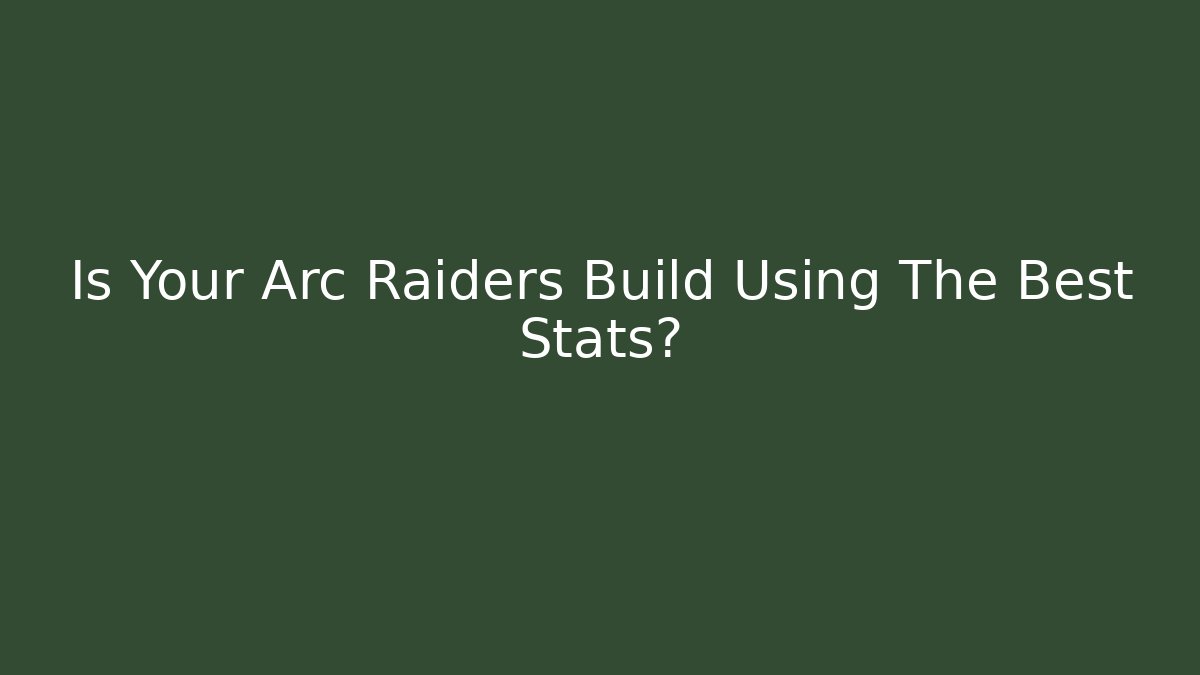 Is Your Arc Raiders Build Using The Best Stats?