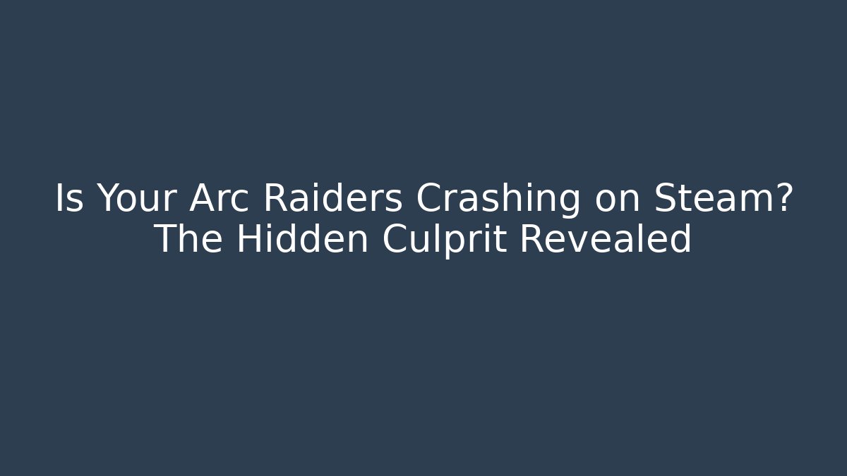 Is Your Arc Raiders Crashing on Steam? The Hidden Culprit Revealed