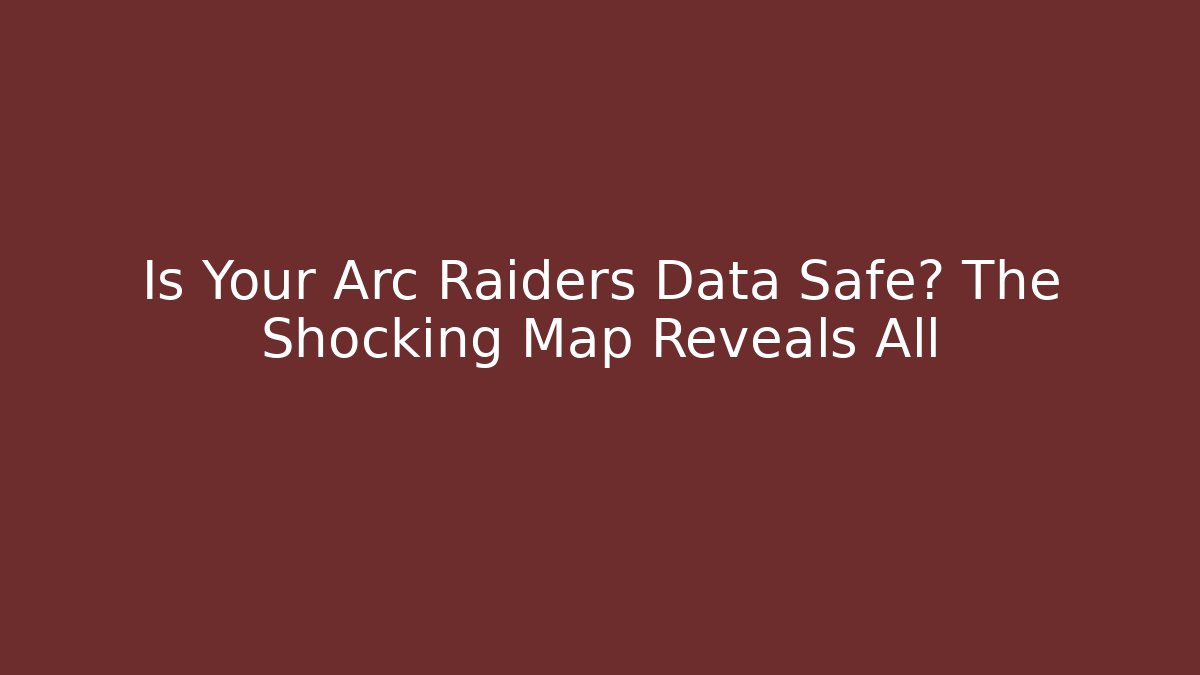 Is Your Arc Raiders Data Safe? The Shocking Map Reveals All