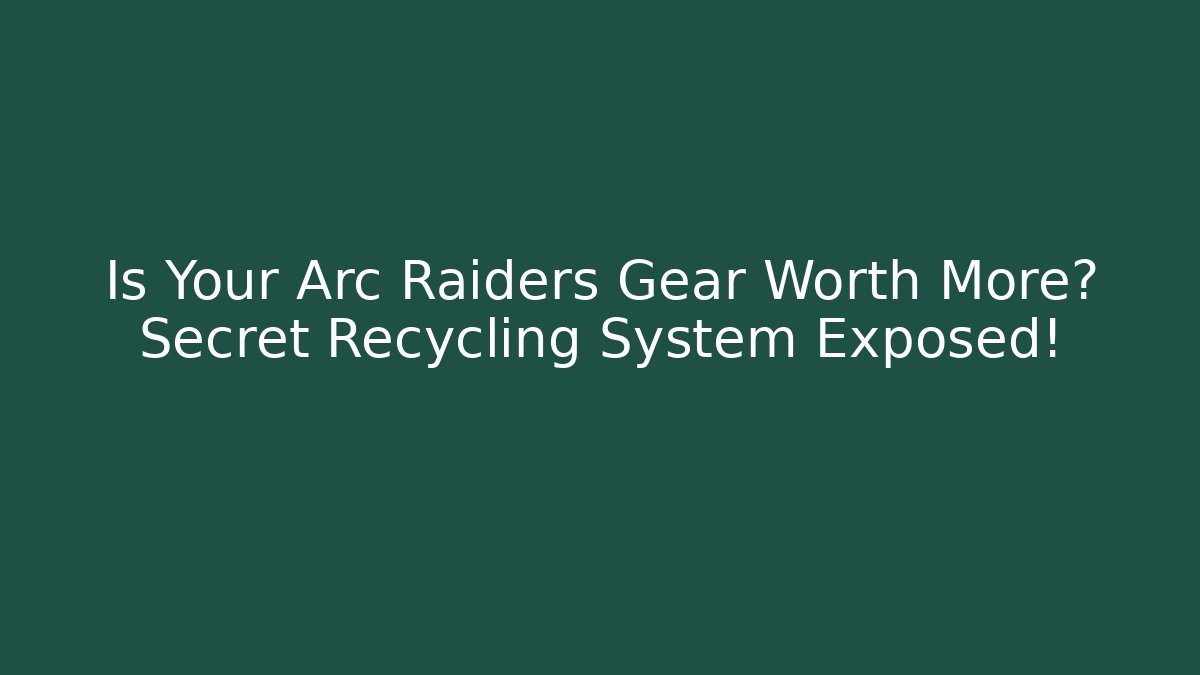 Is Your Arc Raiders Gear Worth More? Secret Recycling System Exposed!