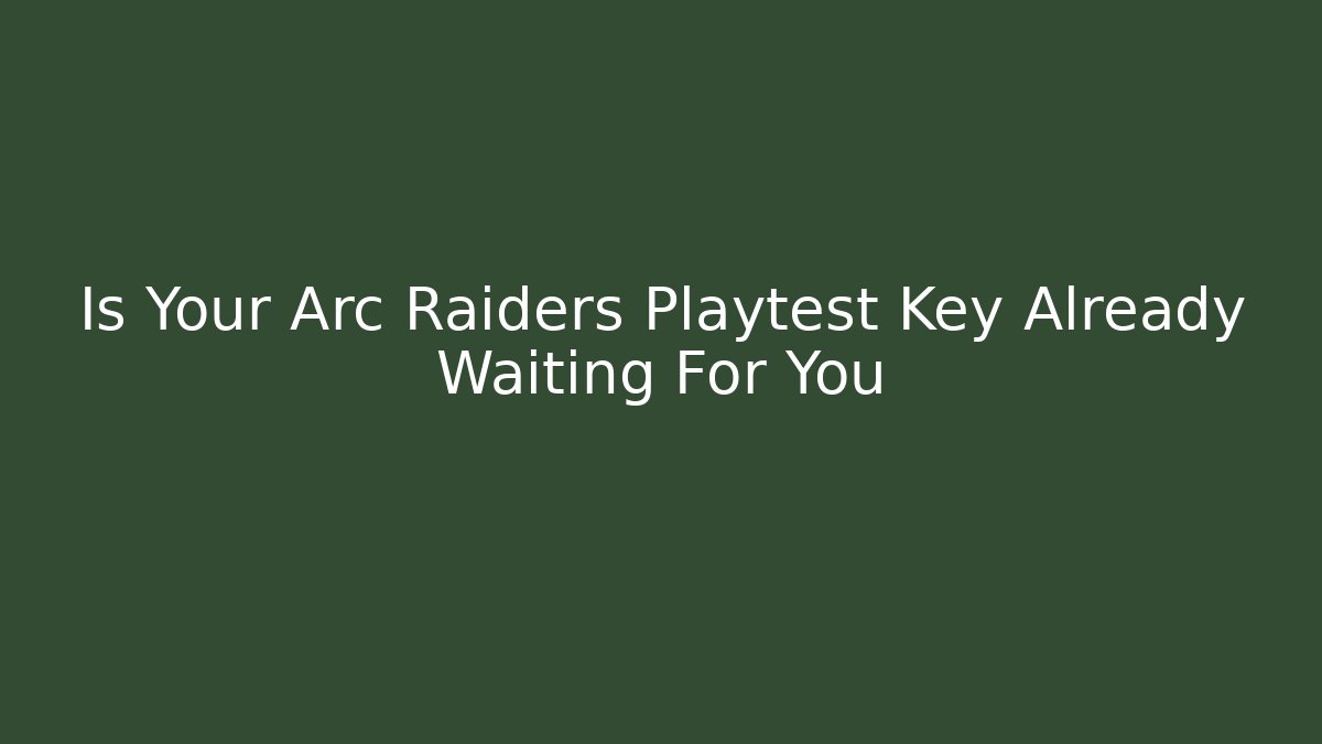 Is Your Arc Raiders Playtest Key Already Waiting For You
