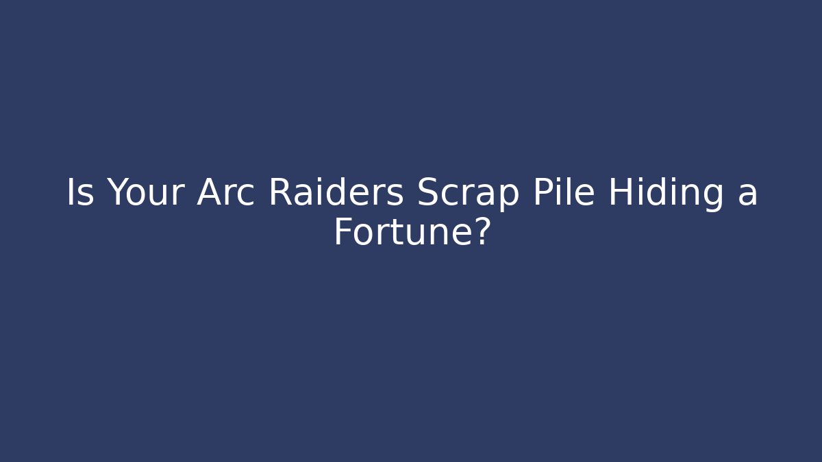 Is Your Arc Raiders Scrap Pile Hiding a Fortune?