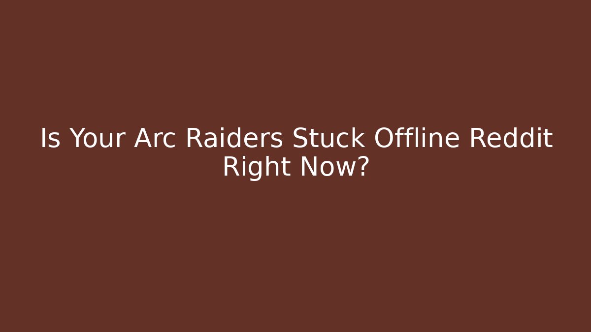 Is Your Arc Raiders Stuck Offline Reddit Right Now?
