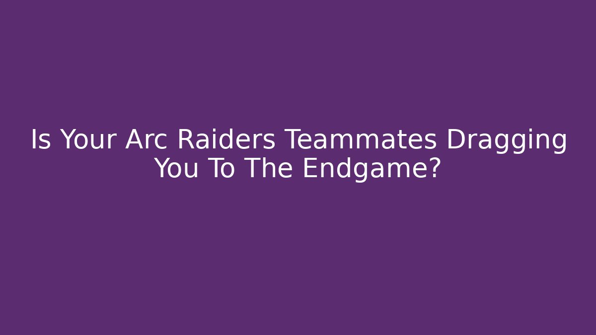 Is Your Arc Raiders Teammates Dragging You To The Endgame? - Critter Realm