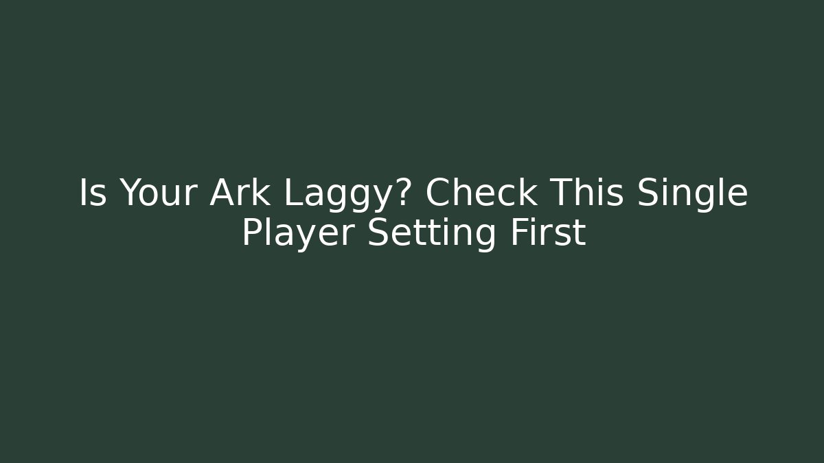 Is Your Ark Laggy? Check This Single Player Setting First