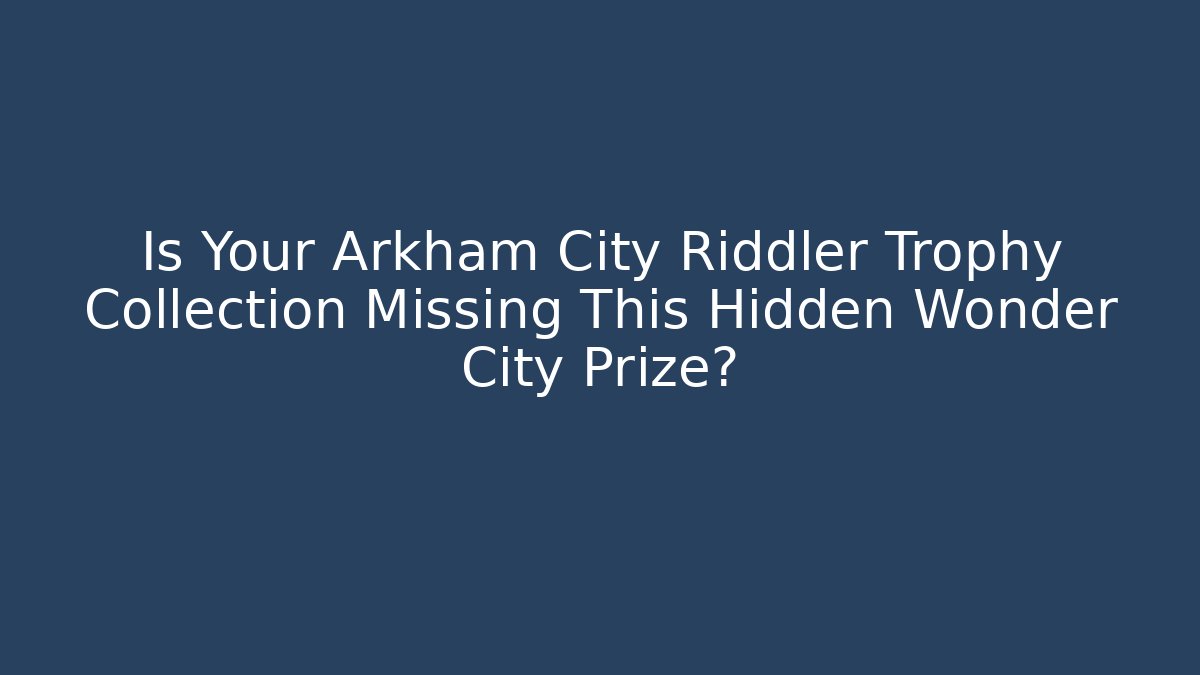 Is Your Arkham City Riddler Trophy Collection Missing This Hidden Wonder City Prize?