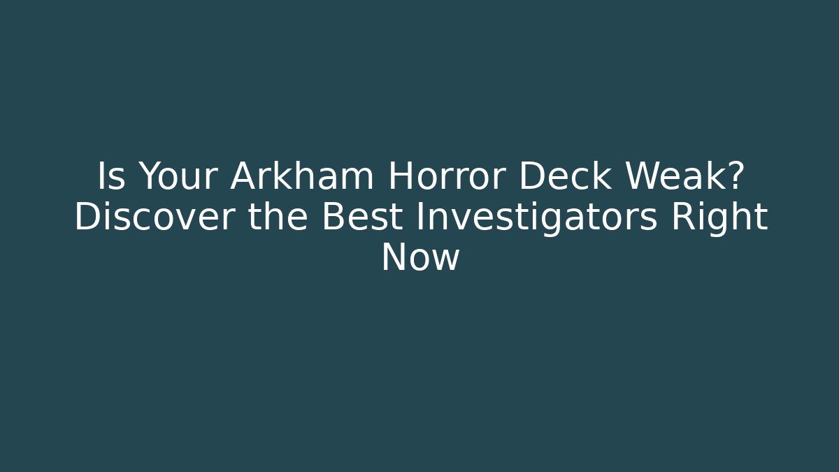 Is Your Arkham Horror Deck Weak? Discover the Best Investigators Right Now