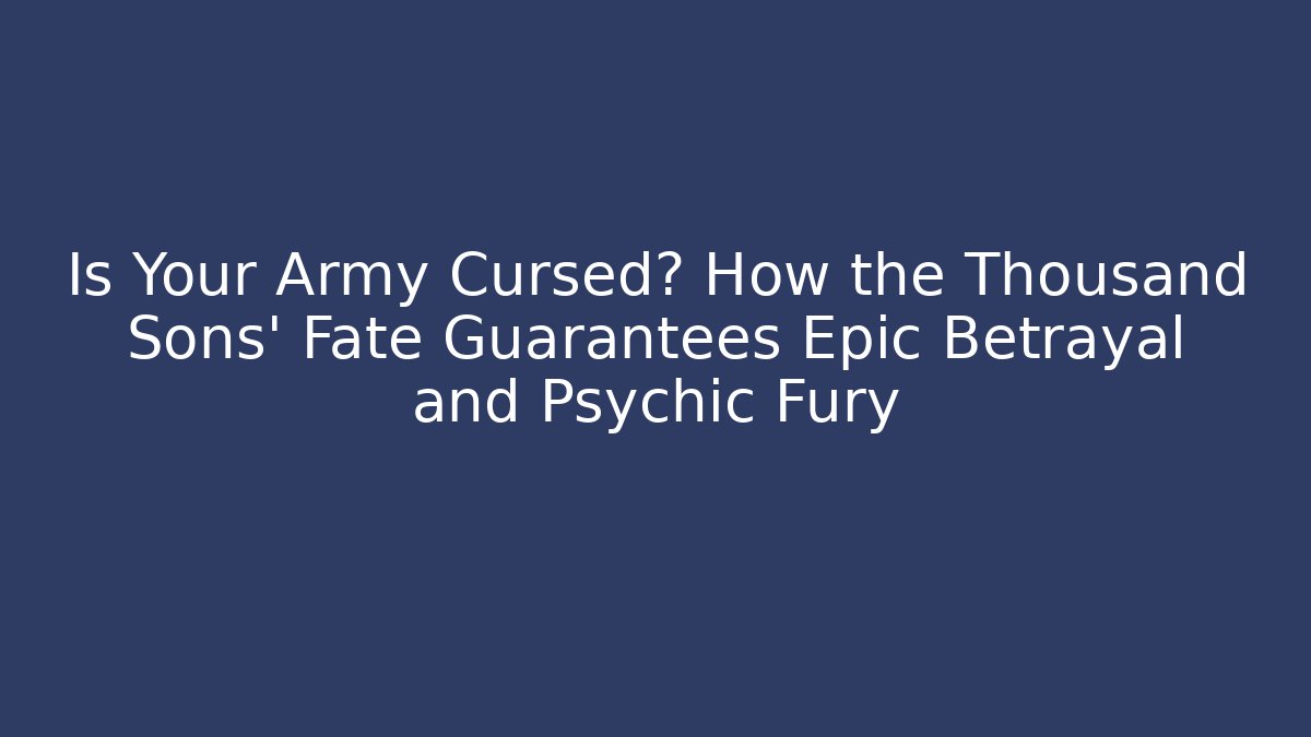 Is Your Army Cursed? How the Thousand Sons' Fate Guarantees Epic Betrayal and Psychic Fury