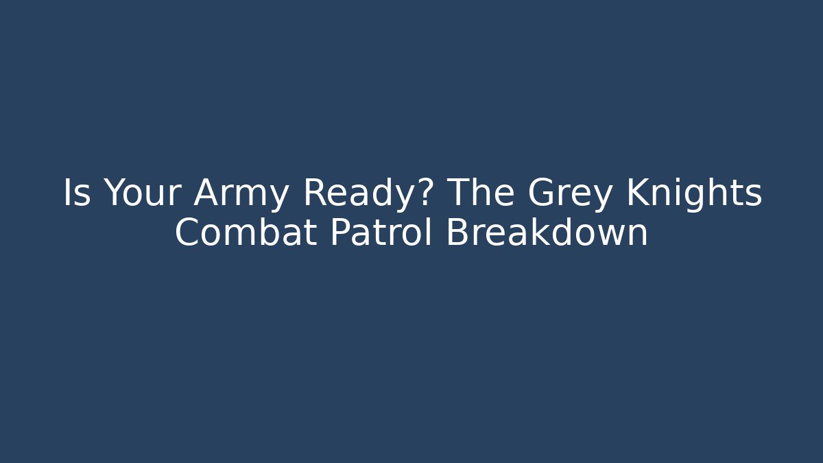 Is Your Army Ready? The Grey Knights Combat Patrol Breakdown