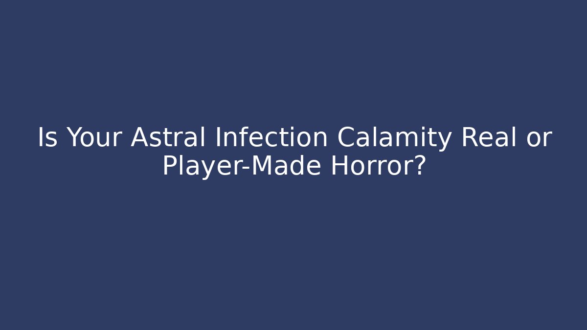 Is Your Astral Infection Calamity Real or Player-Made Horror?