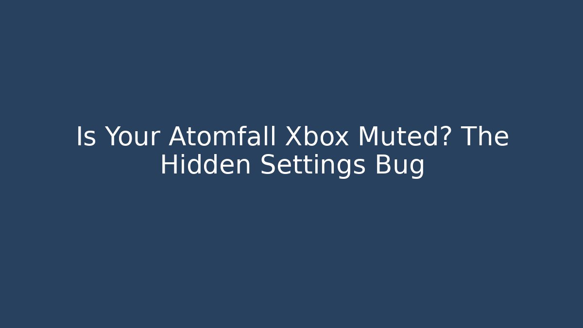 Is Your Atomfall Xbox Muted? The Hidden Settings Bug