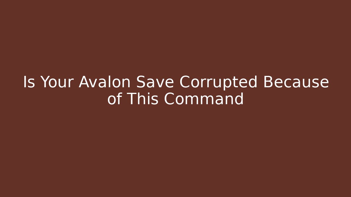Is Your Avalon Save Corrupted Because of This Command