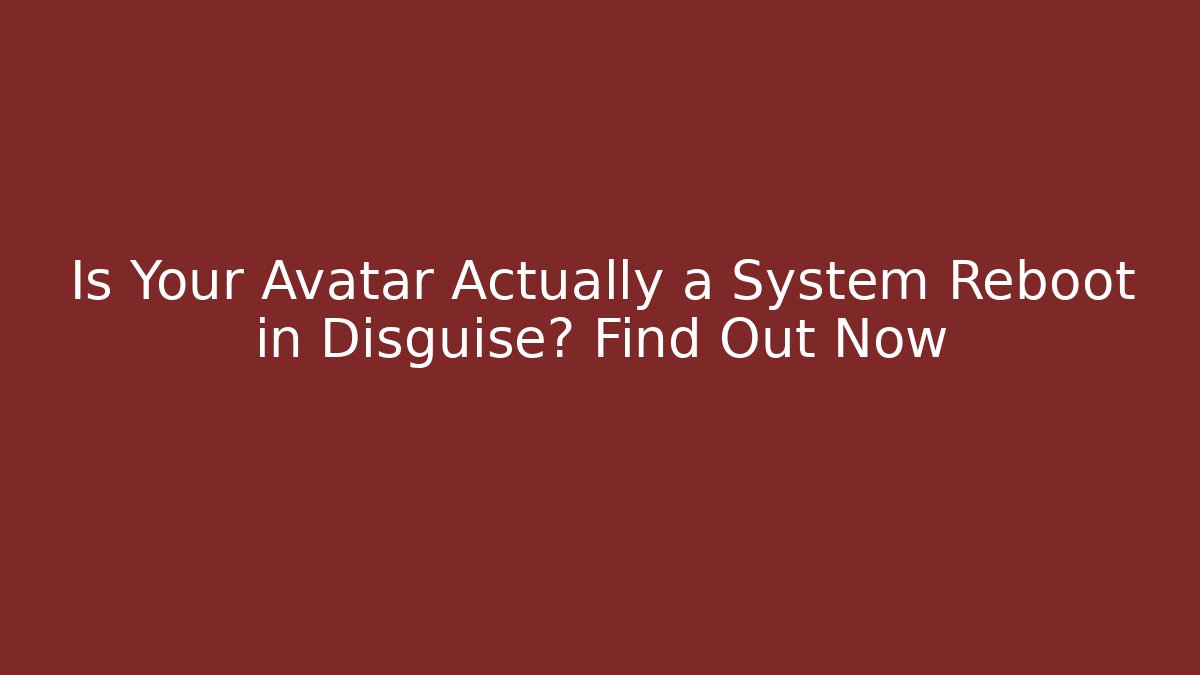 Is Your Avatar Actually a System Reboot in Disguise? Find Out Now