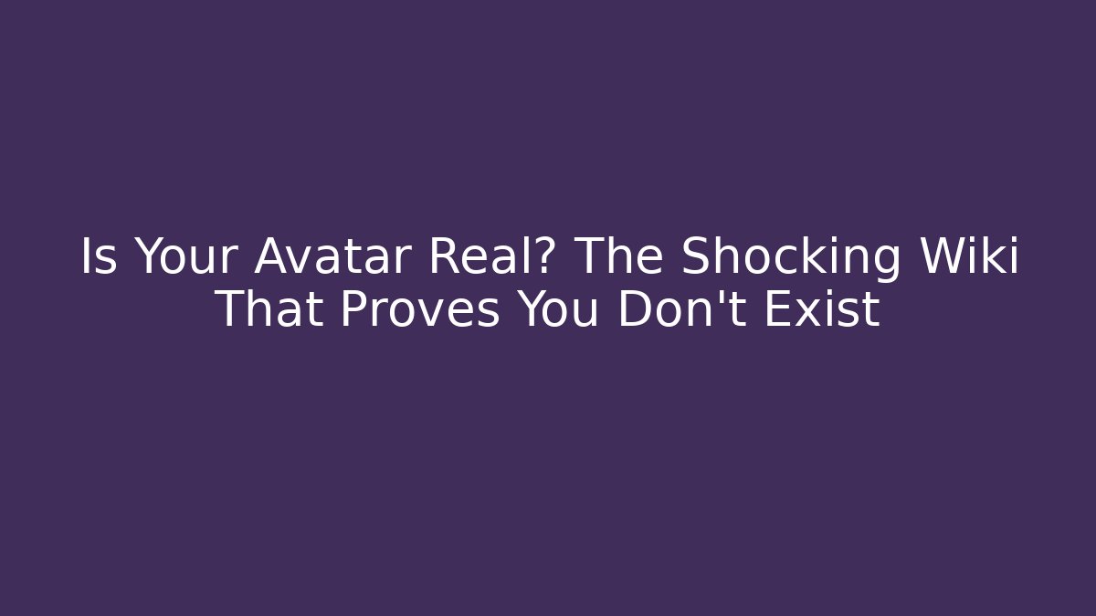 Is Your Avatar Real? The Shocking Wiki That Proves You Don't Exist