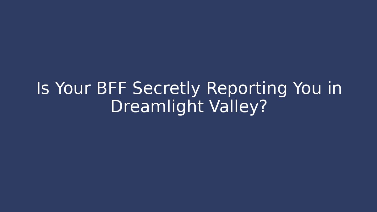 Is Your BFF Secretly Reporting You in Dreamlight Valley? - Critter Realm
