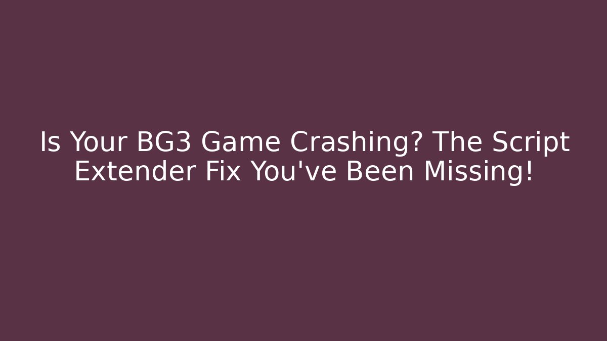 Is Your BG3 Game Crashing? The Script Extender Fix You’ve Been Missing!