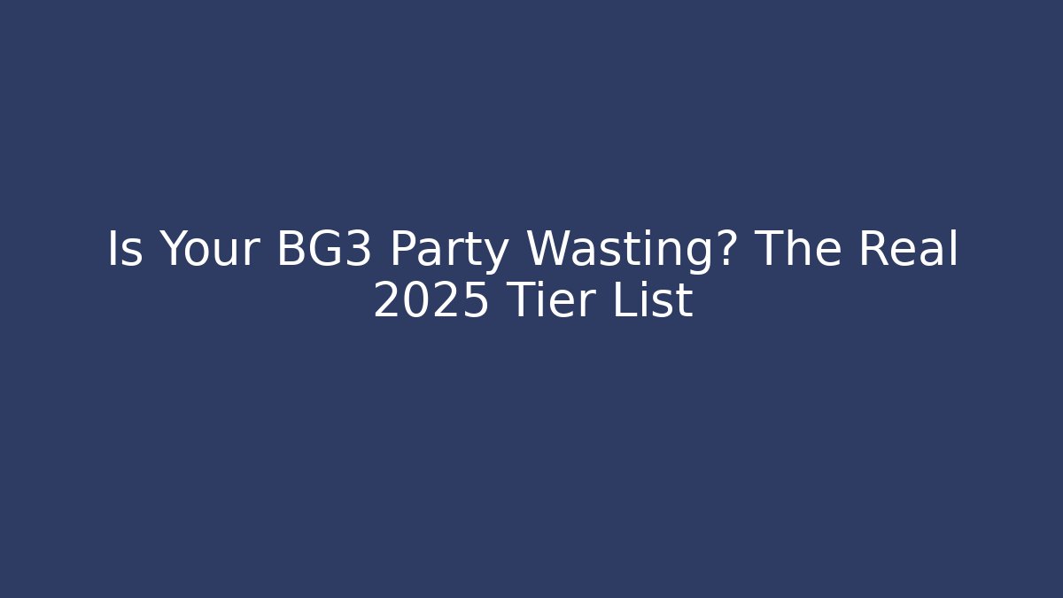 Is Your BG3 Party Wasting? The Real 2025 Tier List