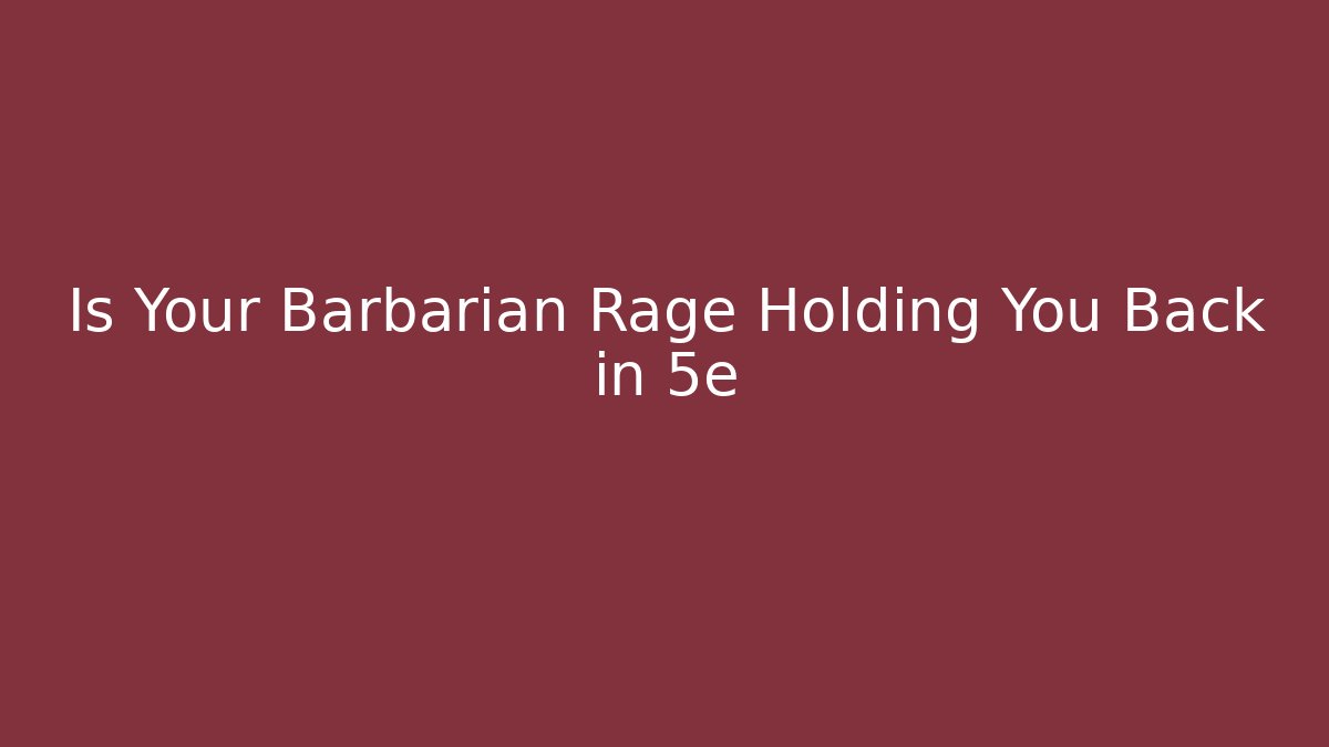 Is Your Barbarian Rage Holding You Back in 5e