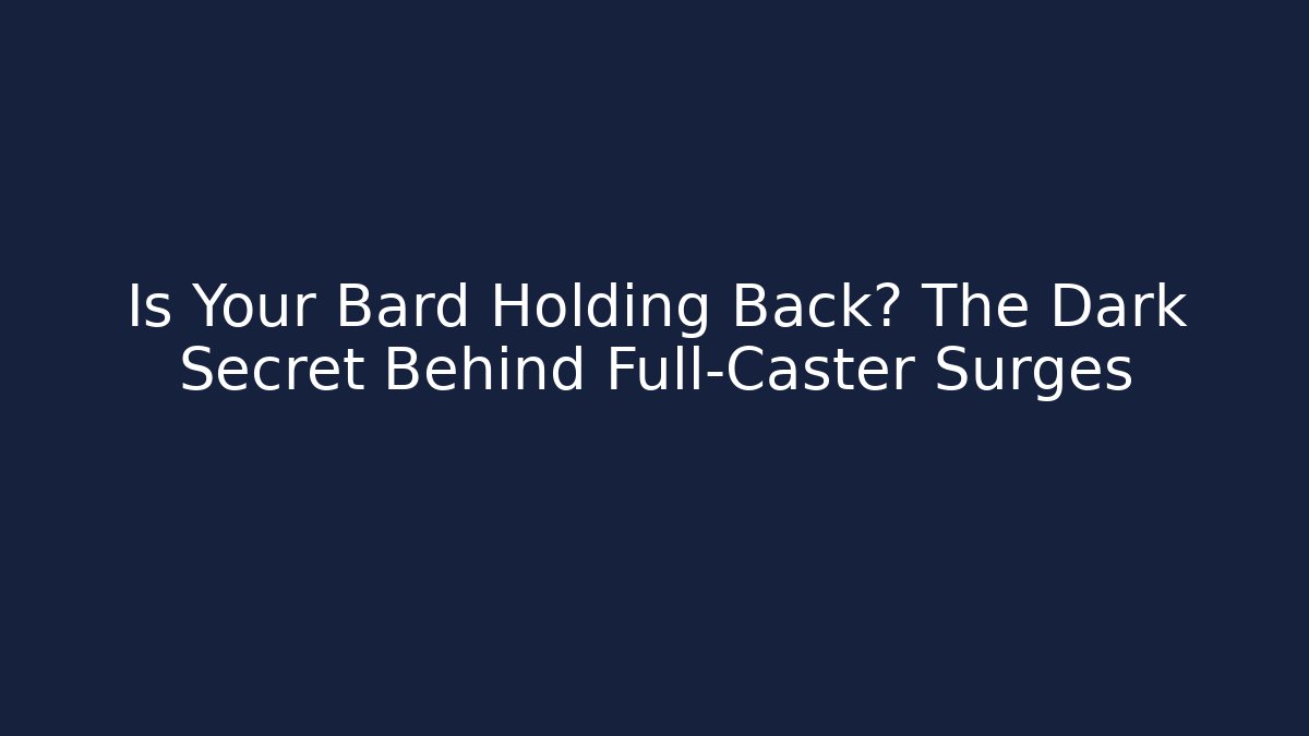 Is Your Bard Holding Back? The Dark Secret Behind Full-Caster Surges
