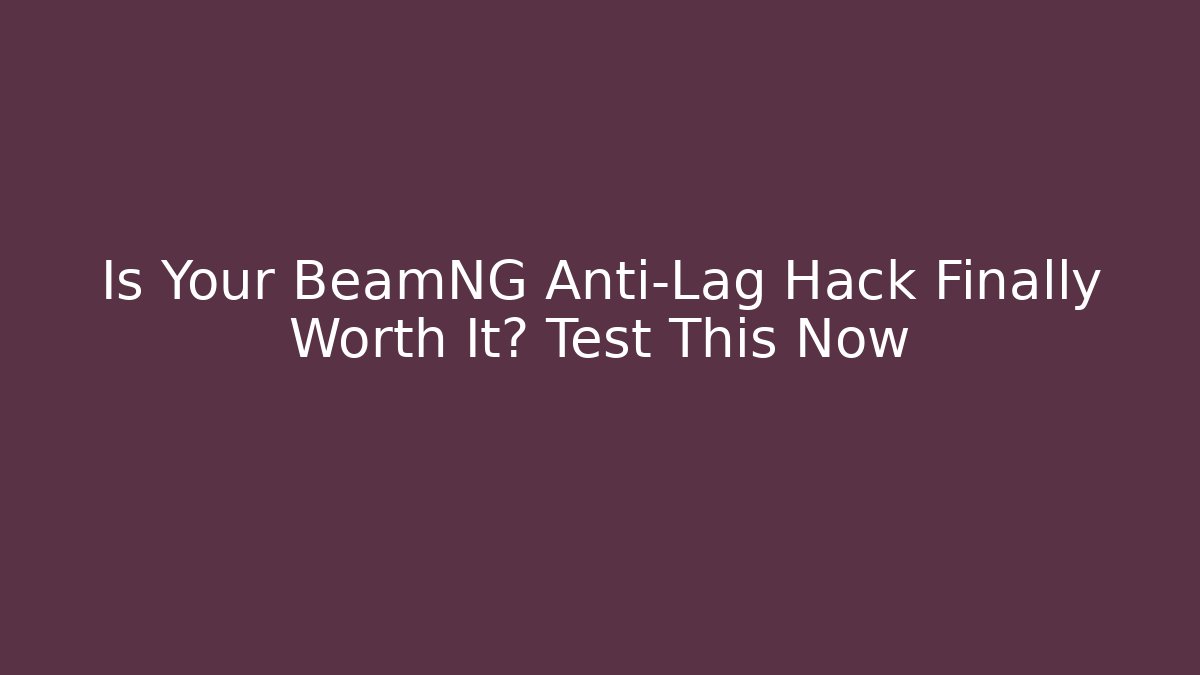 Is Your BeamNG Anti-Lag Hack Finally Worth It? Test This Now