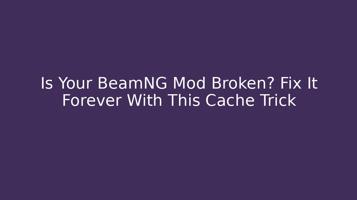 Is Your BeamNG Mod Broken? Fix It Forever With This Cache Trick