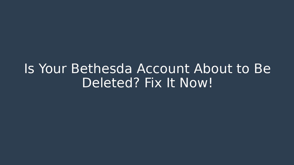 Is Your Bethesda Account About to Be Deleted? Fix It Now! - Critter Realm
