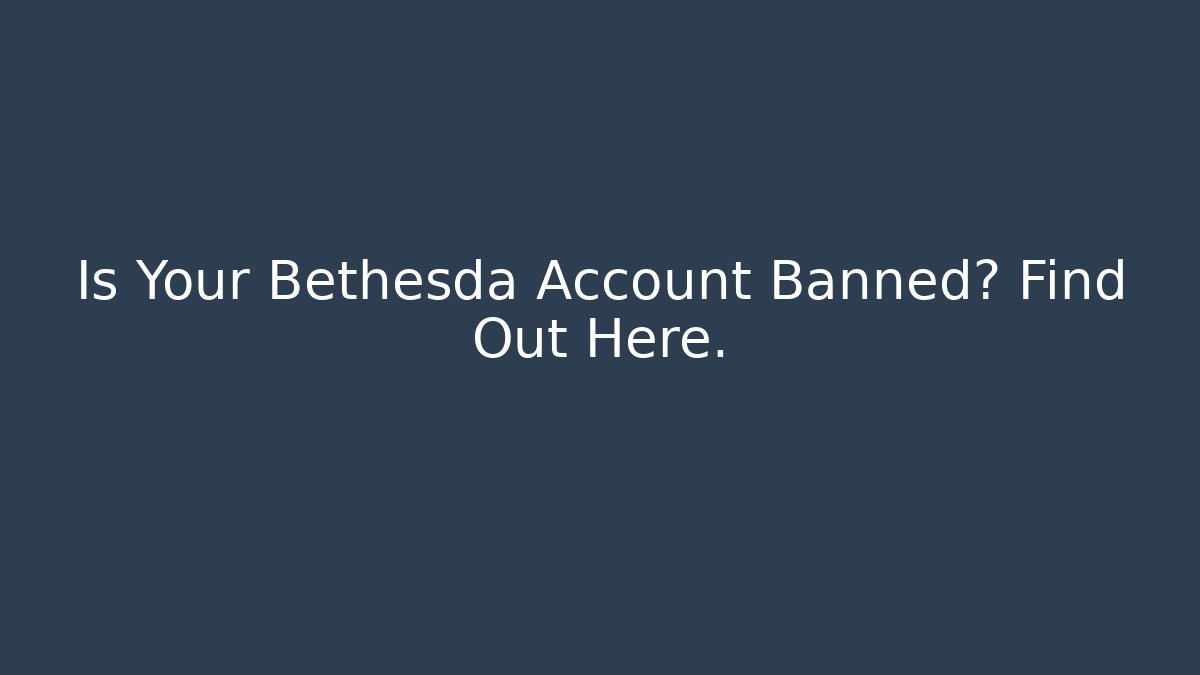 Is Your Bethesda Account Banned? Find Out Here.