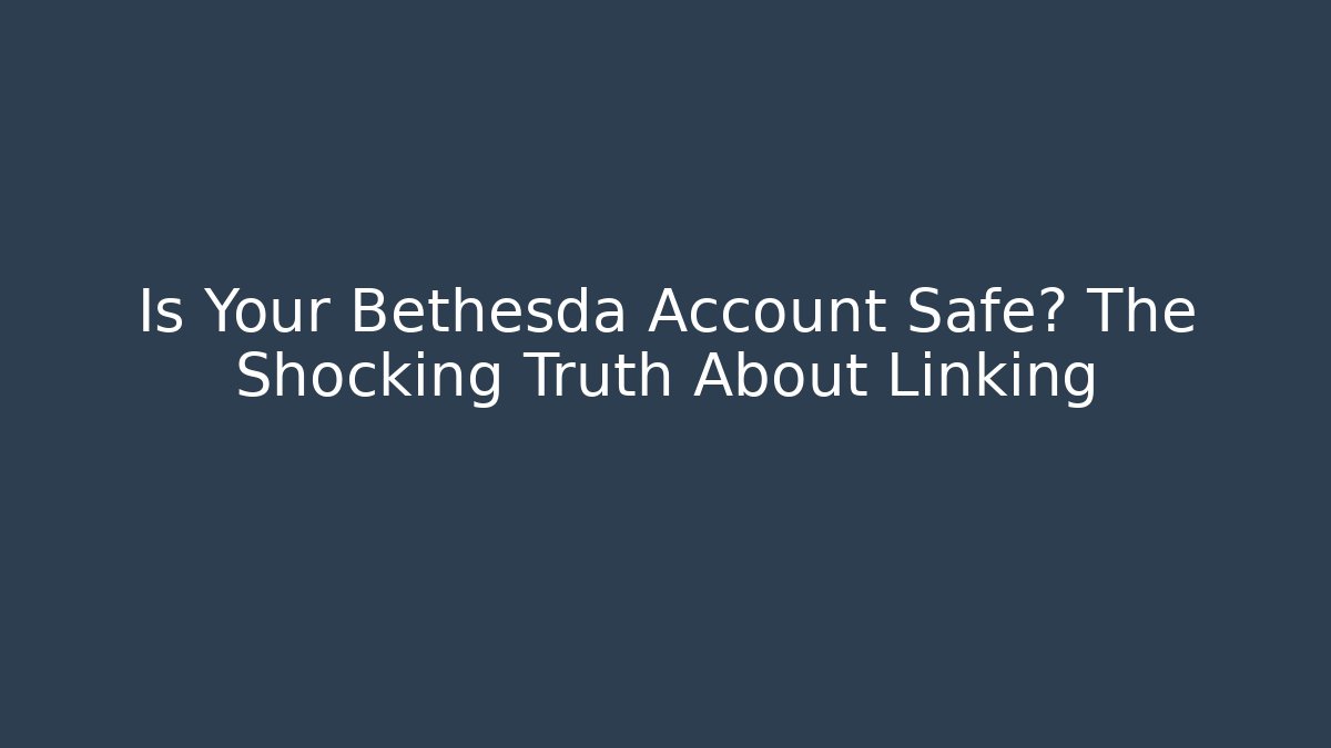 Is Your Bethesda Account Safe? The Shocking Truth About Linking