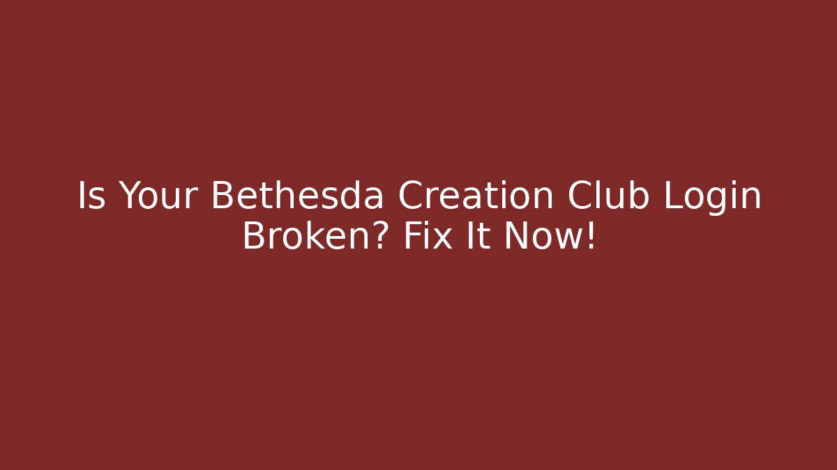 Is Your Bethesda Creation Club Login Broken? Fix It Now!